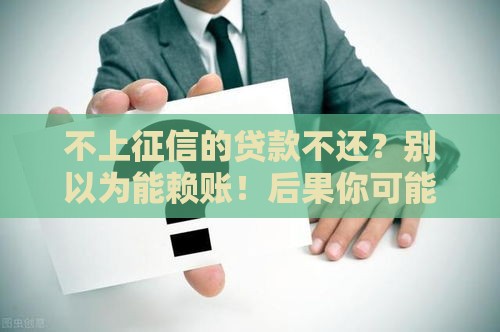不上征信的贷款不还？别以为能赖账！后果你可能扛不住！