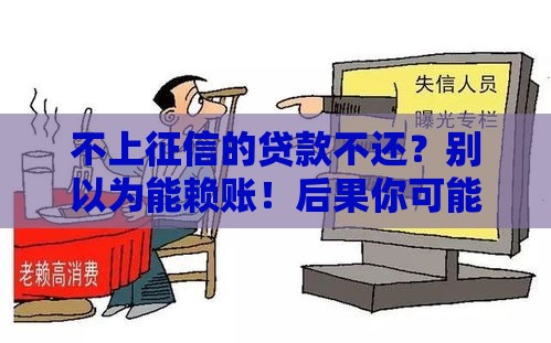 不上征信的贷款不还？别以为能赖账！后果你可能扛不住！