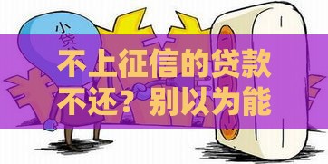 不上征信的贷款不还？别以为能赖账！后果你可能扛不住！