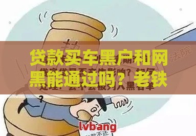 贷款买车黑户和网黑能通过吗？老铁看这篇就懂了