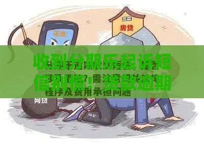 收到分期乐起诉短信别慌！贷款逾期应对方法全解析