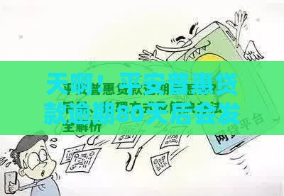 天啊！平安普惠贷款逾期80天后会发生什么？这些应对方法你一定要知道