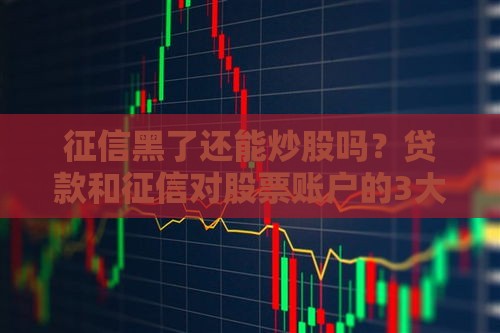征信黑了还能炒股吗？贷款和征信对股票账户的3大影响！