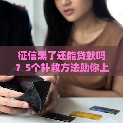 征信黑了还能贷款吗？5个补救方法助你上岸