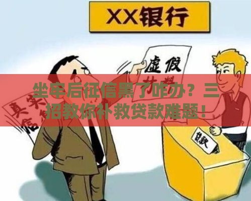 坐牢后征信黑了咋办？三招教你补救贷款难题！