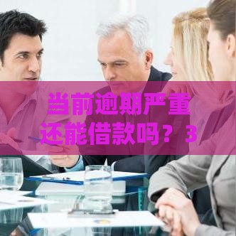 当前逾期严重还能借款吗？3个正规渠道和注意事项