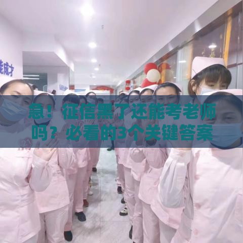 急！征信黑了还能考老师吗？必看的3个关键答案