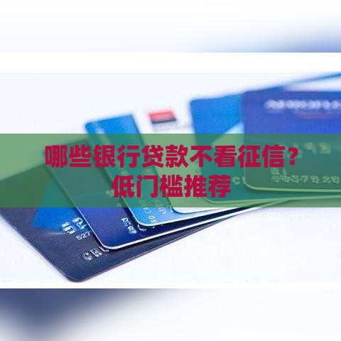 哪些银行贷款不看征信？低门槛推荐