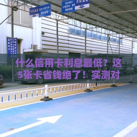什么信用卡利息最低？这5张卡省钱绝了！实测对比推荐