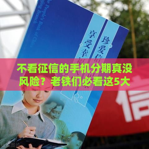 不看征信的手机分期真没风险？老铁们必看这5大坑！