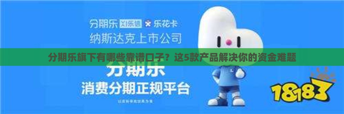 分期乐旗下有哪些靠谱口子？这5款产品解决你的资金难题