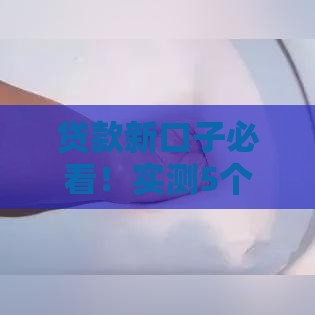 贷款新口子必看！实测5个快速到账的申请技巧