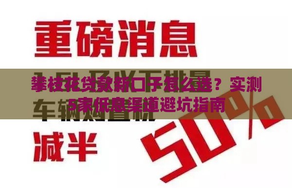 攀枝花贷款新口子怎么选？实测5家低息渠道避坑指南