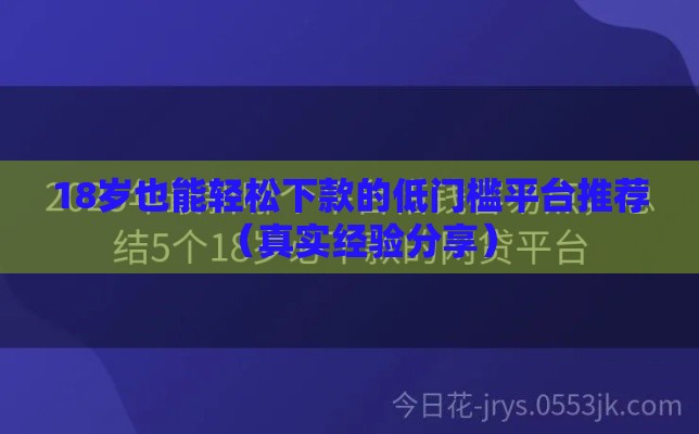 18岁也能轻松下款的低门槛平台推荐（真实经验分享）