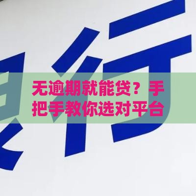 无逾期就能贷？手把手教你选对平台，秒下款！