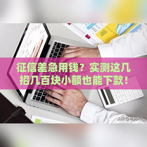 征信差急用钱？实测这几招几百块小额也能下款！