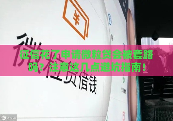 征信花了申请微粒贷会被套路吗？注意这几点避坑指南！