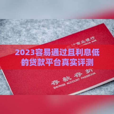 2023容易通过且利息低的贷款平台真实评测