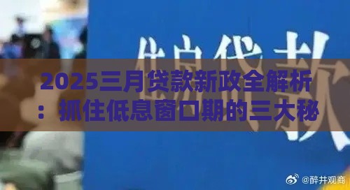 2025三月贷款新政全解析：抓住低息窗口期的三大秘籍
