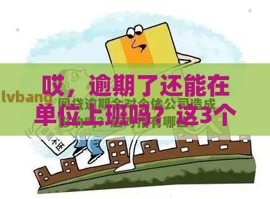 哎，逾期了还能在单位上班吗？这3个应对方法你该知道