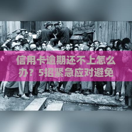 信用卡逾期还不上怎么办？5招紧急应对避免信用崩塌！