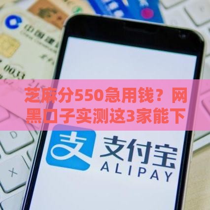 芝麻分550急用钱？网黑口子实测这3家能下款