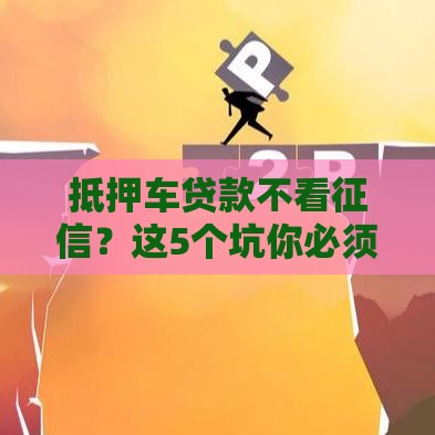抵押车贷款不看征信？这5个坑你必须躲开！