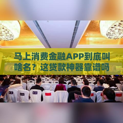 马上消费金融APP到底叫啥名？这贷款神器靠谱吗？