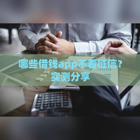 哪些借钱app不看征信？实测分享