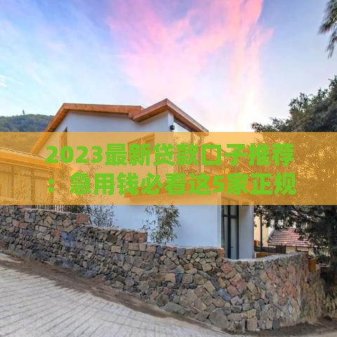 2023最新贷款口子推荐：急用钱必看这5家正规平台！
