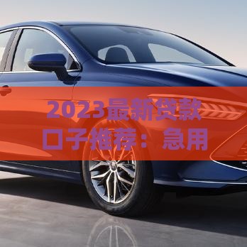 2023最新贷款口子推荐：急用钱必看这5家正规平台！