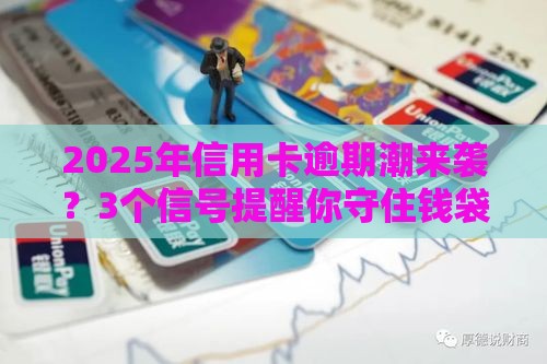 2025年信用卡逾期潮来袭？3个信号提醒你守住钱袋子！