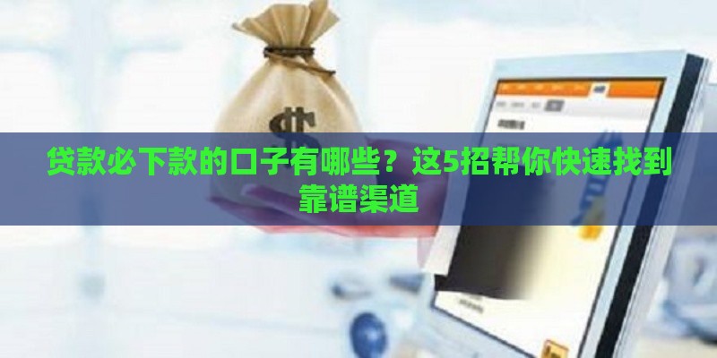 贷款必下款的口子有哪些？这5招帮你快速找到靠谱渠道