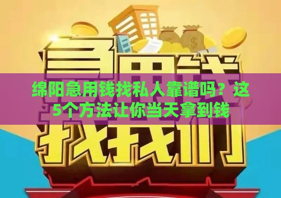 绵阳急用钱找私人靠谱吗？这5个方法让你当天拿到钱