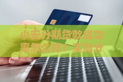 小安分期贷款成功率怎么样？实测分享这几个技巧提升通过率！