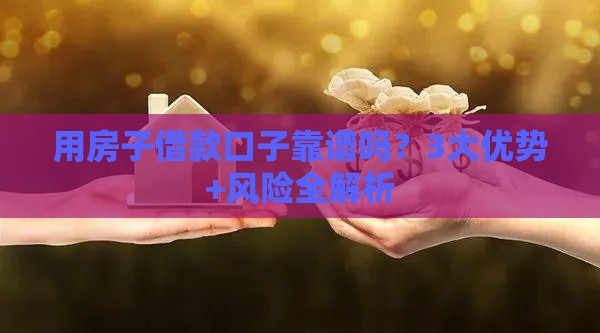 用房子借款口子靠谱吗？3大优势+风险全解析