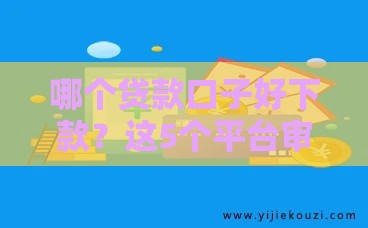 哪个贷款口子好下款？这5个平台审核快、额度灵活！