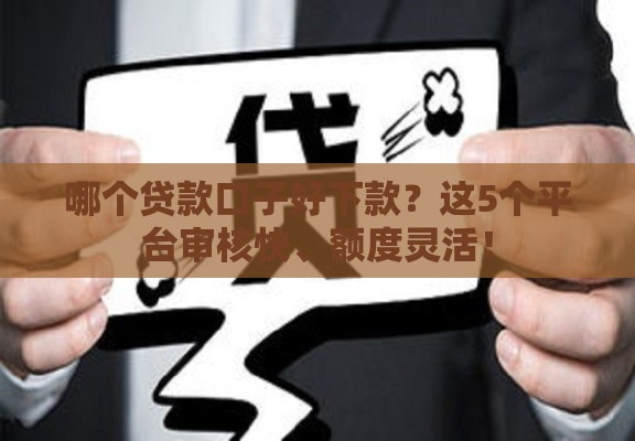 哪个贷款口子好下款？这5个平台审核快、额度灵活！