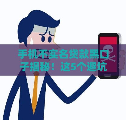 手机不实名贷款黑口子揭秘！这5个避坑技巧必须懂