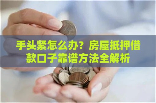 手头紧怎么办？房屋抵押借款口子靠谱方法全解析