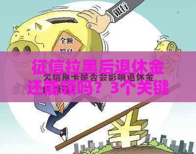 征信拉黑后退休金还能领吗？3个关键点必须懂！