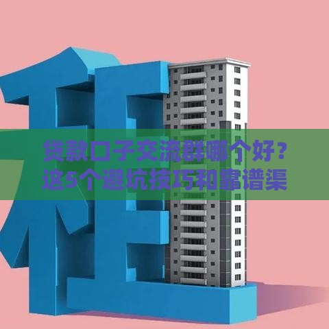 贷款口子交流群哪个好？这5个避坑技巧和靠谱渠道推荐