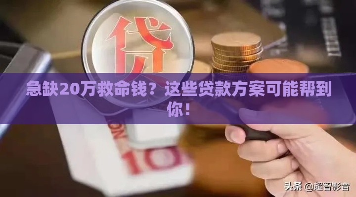 急缺20万救命钱？这些贷款方案可能帮到你！