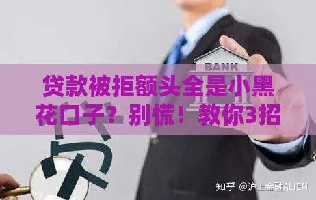 贷款被拒额头全是小黑花口子？别慌！教你3招修复征信轻松下款