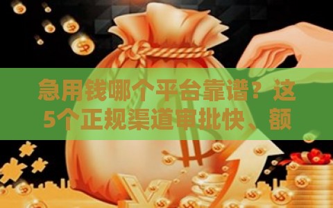 急用钱哪个平台靠谱?这5个正规渠道审批快、额度高 急用钱哪个平台靠谱?这5个正规渠道审批快、额度高