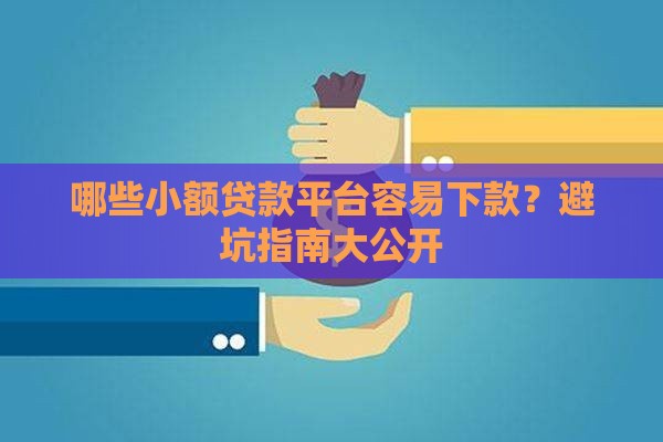 哪些小额贷款平台容易下款？避坑指南大公开