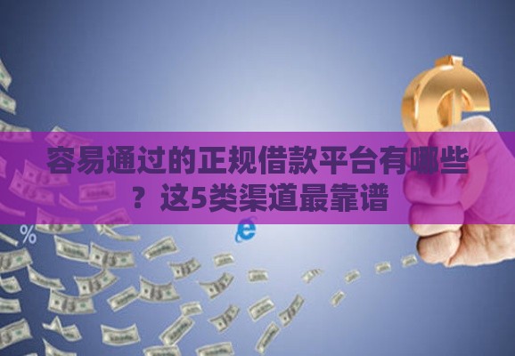 容易通过的正规借款平台有哪些？这5类渠道最靠谱