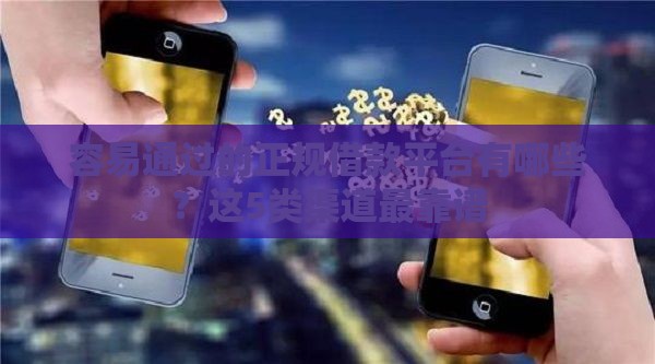 容易通过的正规借款平台有哪些？这5类渠道最靠谱