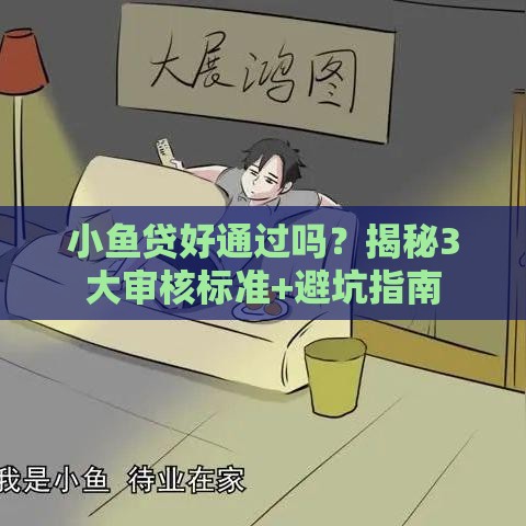 小鱼贷好通过吗？揭秘3大审核标准+避坑指南