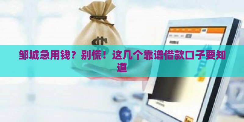 邹城急用钱？别慌！这几个靠谱借款口子要知道